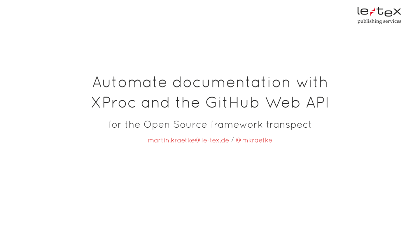 Title of the first slide: From GitHub to GitHub with XProc. An approach to automate documentation for an Open Source project with XProc and the GitHub Web API.